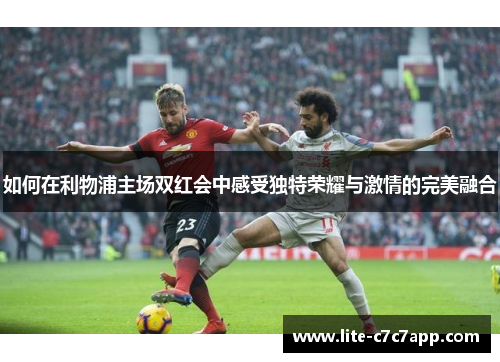 如何在利物浦主场双红会中感受独特荣耀与激情的完美融合