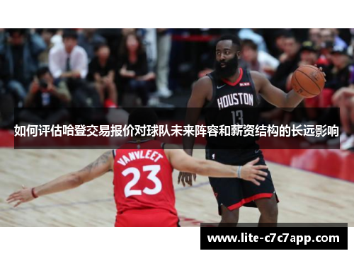 如何评估哈登交易报价对球队未来阵容和薪资结构的长远影响