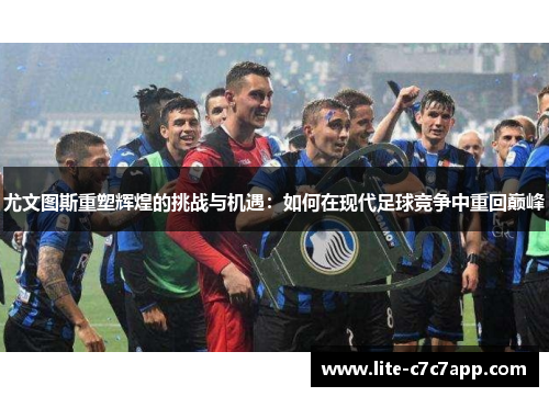 尤文图斯重塑辉煌的挑战与机遇：如何在现代足球竞争中重回巅峰