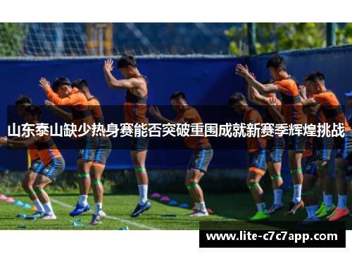 山东泰山缺少热身赛能否突破重围成就新赛季辉煌挑战