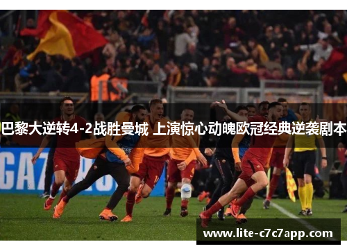巴黎大逆转4-2战胜曼城 上演惊心动魄欧冠经典逆袭剧本 巴黎大逆转4-2战胜曼城 上演惊心动魄欧冠经典逆袭剧本