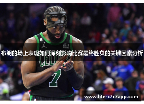 布朗的场上表现如何深刻影响比赛最终胜负的关键因素分析 布朗的场上表现如何深刻影响比赛最终胜负的关键因素分析