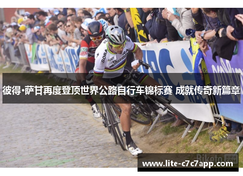 彼得·萨甘再度登顶世界公路自行车锦标赛 成就传奇新篇章 彼得·萨甘再度登顶世界公路自行车锦标赛 成就传奇新篇章