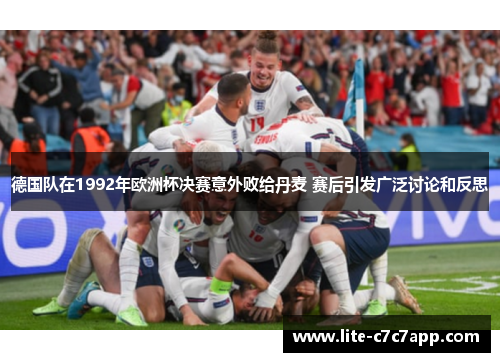 德国队在1992年欧洲杯决赛意外败给丹麦 赛后引发广泛讨论和反思 德国队在1992年欧洲杯决赛意外败给丹麦 赛后引发广泛讨论和反思