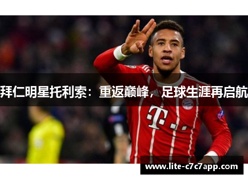 拜仁明星托利索:重返巅峰,足球生涯再启航 拜仁明星托利索:重返巅峰,足球生涯再启航