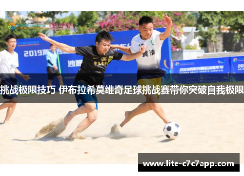 挑战极限技巧 伊布拉希莫维奇足球挑战赛带你突破自我极限 挑战极限技巧 伊布拉希莫维奇足球挑战赛带你突破自我极限