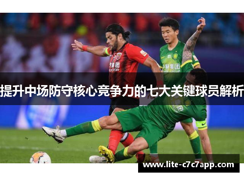 提升中场防守核心竞争力的七大关键球员解析 提升中场防守核心竞争力的七大关键球员解析