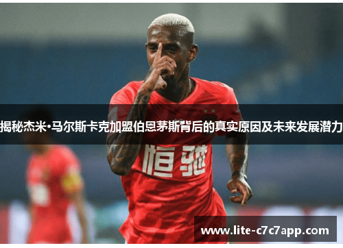 揭秘杰米·马尔斯卡克加盟伯恩茅斯背后的真实原因及未来发展潜力 揭秘杰米·马尔斯卡克加盟伯恩茅斯背后的真实原因及未来发展潜力