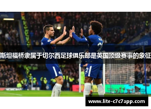 斯坦福桥隶属于切尔西足球俱乐部是英国顶级赛事的象征 斯坦福桥隶属于切尔西足球俱乐部是英国顶级赛事的象征