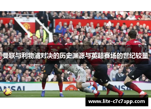 曼联与利物浦对决的历史渊源与英超赛场的世纪较量
