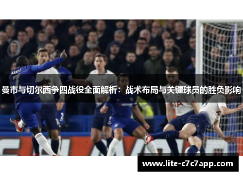 曼市与切尔西争四战役全面解析：战术布局与关键球员的胜负影响