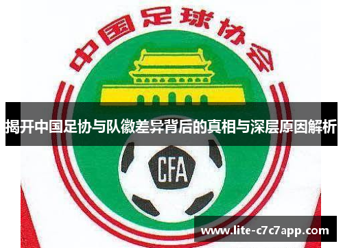 揭开中国足协与队徽差异背后的真相与深层原因解析 揭开中国足协与队徽差异背后的真相与深层原因解析