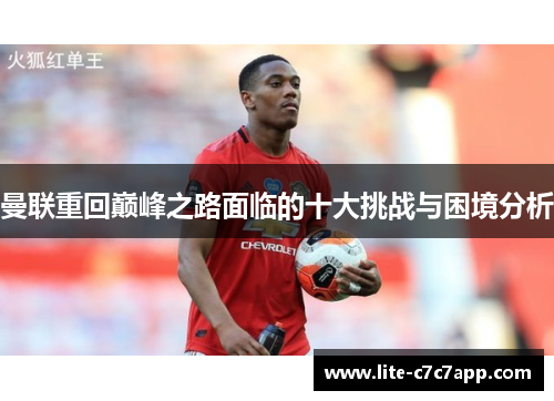 曼联重回巅峰之路面临的十大挑战与困境分析