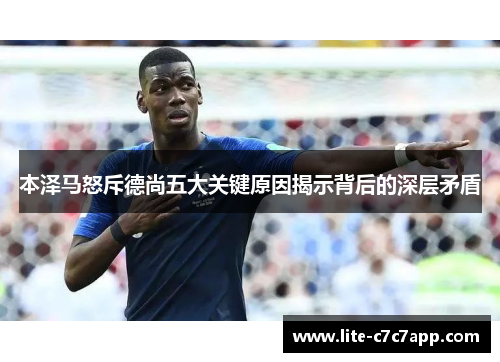 本泽马怒斥德尚五大关键原因揭示背后的深层矛盾 本泽马怒斥德尚五大关键原因揭示背后的深层矛盾