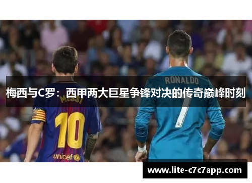 梅西与C罗：西甲两大巨星争锋对决的传奇巅峰时刻
