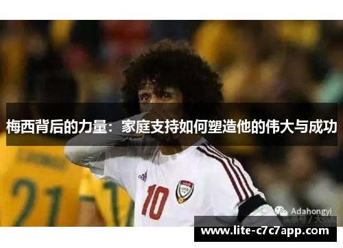 梅西背后的力量:家庭支持如何塑造他的伟大与成功 梅西背后的力量:家庭支持如何塑造他的伟大与成功