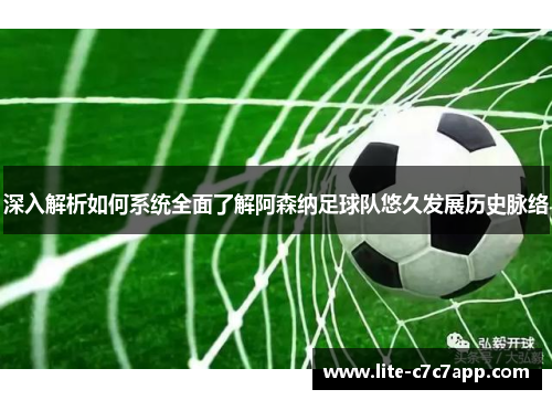 深入解析如何系统全面了解阿森纳足球队悠久发展历史脉络