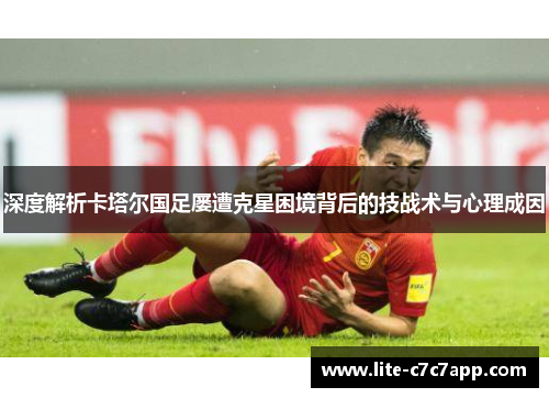 深度解析卡塔尔国足屡遭克星困境背后的技战术与心理成因