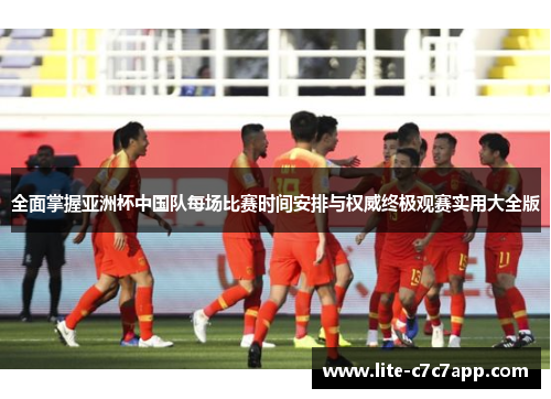 全面掌握亚洲杯中国队每场比赛时间安排与权威终极观赛实用大全版