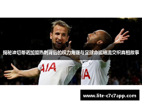 揭秘波切蒂诺加盟热刺背后的权力角逐与足球命运暗流交织真相故事