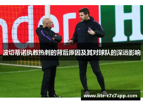 波切蒂诺执教热刺的背后原因及其对球队的深远影响 波切蒂诺执教热刺的背后原因及其对球队的深远影响