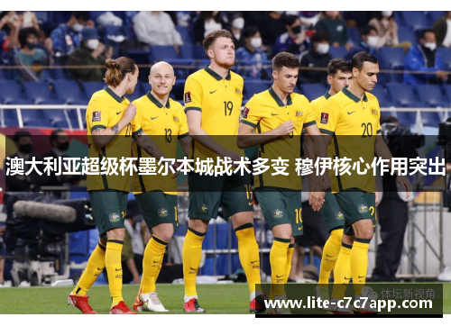 澳大利亚超级杯墨尔本城战术多变 穆伊核心作用突出 澳大利亚超级杯墨尔本城战术多变 穆伊核心作用突出