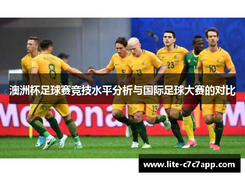 澳洲杯足球赛竞技水平分析与国际足球大赛的对比