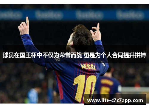 球员在国王杯中不仅为荣誉而战 更是为个人合同提升拼搏 球员在国王杯中不仅为荣誉而战 更是为个人合同提升拼搏