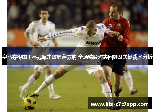 皇马夺得国王杯冠军击败奥萨苏纳 全场精彩对决回顾及关键战术分析