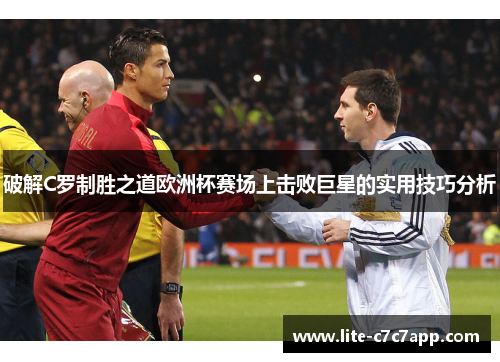 破解C罗制胜之道欧洲杯赛场上击败巨星的实用技巧分析 破解C罗制胜之道欧洲杯赛场上击败巨星的实用技巧分析