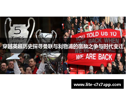 穿越英超历史探寻曼联与利物浦的宿敌之争与时代变迁 穿越英超历史探寻曼联与利物浦的宿敌之争与时代变迁