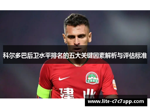 科尔多巴后卫水平排名的五大关键因素解析与评估标准 科尔多巴后卫水平排名的五大关键因素解析与评估标准