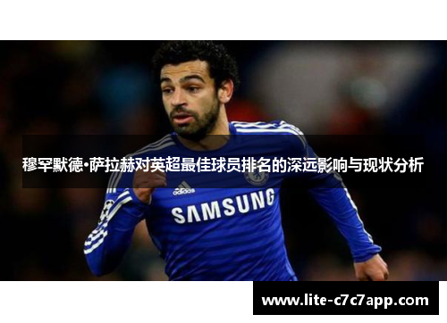 穆罕默德·萨拉赫对英超最佳球员排名的深远影响与现状分析 穆罕默德·萨拉赫对英超最佳球员排名的深远影响与现状分析