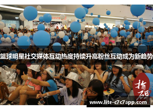 篮球明星社交媒体互动热度持续升高粉丝互动成为新趋势 篮球明星社交媒体互动热度持续升高粉丝互动成为新趋势