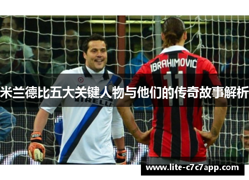 米兰德比五大关键人物与他们的传奇故事解析