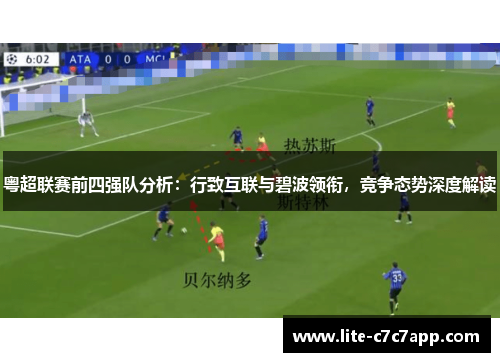 粤超联赛前四强队分析:行致互联与碧波领衔,竞争态势深度解读 粤超联赛前四强队分析:行致互联与碧波领衔,竞争态势深度解读
