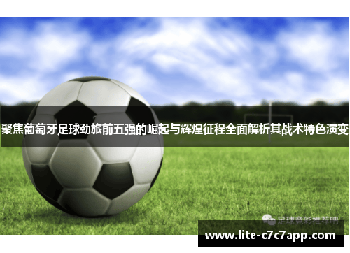 聚焦葡萄牙足球劲旅前五强的崛起与辉煌征程全面解析其战术特色演变