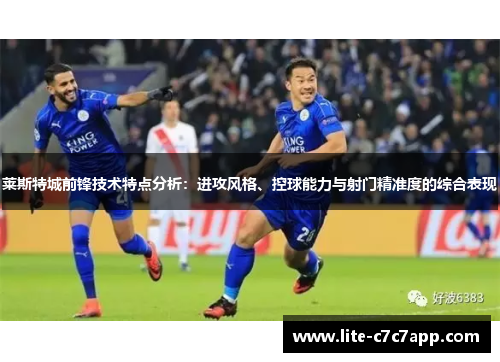 莱斯特城前锋技术特点分析:进攻风格、控球能力与射门精准度的综合表现 莱斯特城前锋技术特点分析:进攻风格、控球能力与射门精准度的综合表现