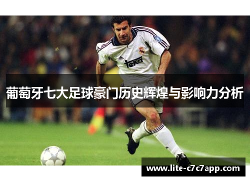 葡萄牙七大足球豪门历史辉煌与影响力分析