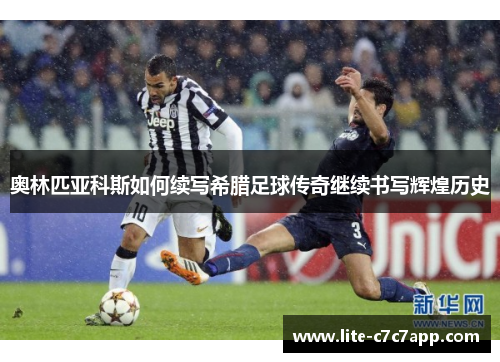 奥林匹亚科斯如何续写希腊足球传奇继续书写辉煌历史 奥林匹亚科斯如何续写希腊足球传奇继续书写辉煌历史