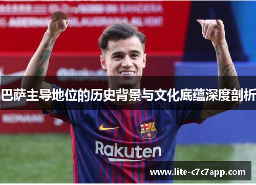 巴萨主导地位的历史背景与文化底蕴深度剖析 巴萨主导地位的历史背景与文化底蕴深度剖析