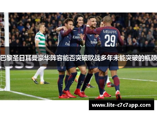 巴黎圣日耳曼豪华阵容能否突破欧战多年未能突破的瓶颈 巴黎圣日耳曼豪华阵容能否突破欧战多年未能突破的瓶颈