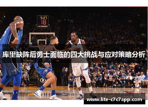 库里缺阵后勇士面临的四大挑战与应对策略分析 库里缺阵后勇士面临的四大挑战与应对策略分析