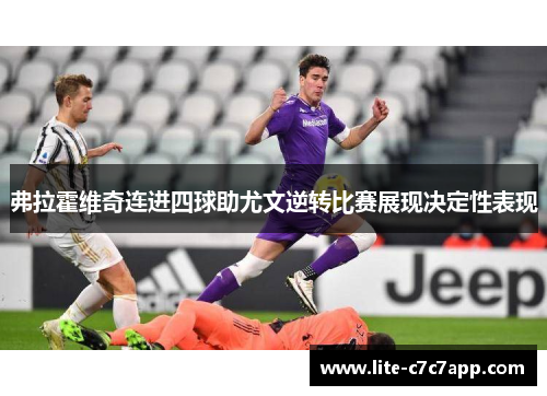 弗拉霍维奇连进四球助尤文逆转比赛展现决定性表现 弗拉霍维奇连进四球助尤文逆转比赛展现决定性表现