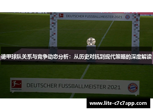 德甲球队关系与竞争动态分析：从历史对抗到现代策略的深度解读