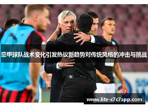 意甲球队战术变化引发热议新趋势对传统风格的冲击与挑战 意甲球队战术变化引发热议新趋势对传统风格的冲击与挑战