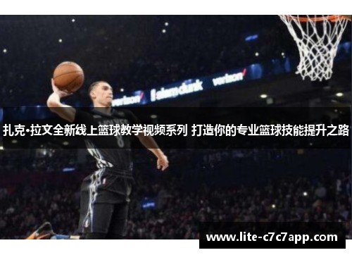 扎克·拉文全新线上篮球教学视频系列 打造你的专业篮球技能提升之路