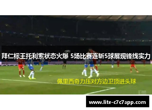 拜仁标王托利索状态火爆 5场比赛连斩5球展现锋线实力 拜仁标王托利索状态火爆 5场比赛连斩5球展现锋线实力