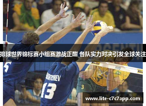 排球世界锦标赛小组赛激战正酣 各队实力对决引发全球关注 排球世界锦标赛小组赛激战正酣 各队实力对决引发全球关注