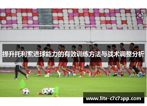 提升托利索进球能力的有效训练方法与战术调整分析